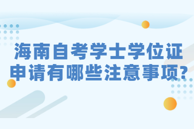 海南自考学士学位证申请有哪些注意事项