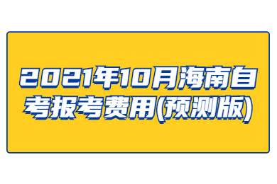 2021年10月海南自考报考费用(预测版)