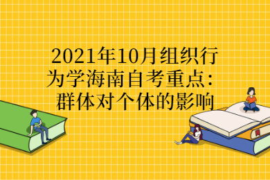 2021年10月组织行为学海南自考重点：群体对个体的影响