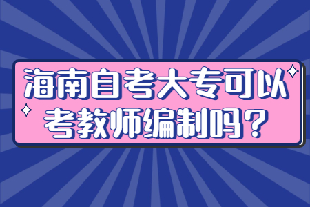 海南自考大专可以考教师编制吗？