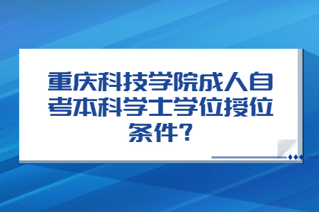 重庆科技学院成人自考本科学士学位授位条件?