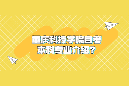 重庆科技学院自考本科专业介绍?